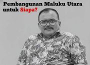 Pembangunan Maluku Utara untuk Siapa?